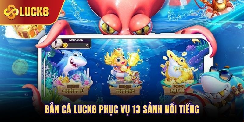 Bắn cá Luck8 phục vụ 13 sảnh nổi tiếng