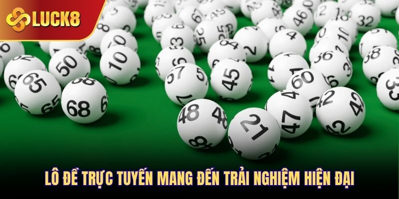 Lô đề trực tuyến mang đến trải nghiệm hiện đại